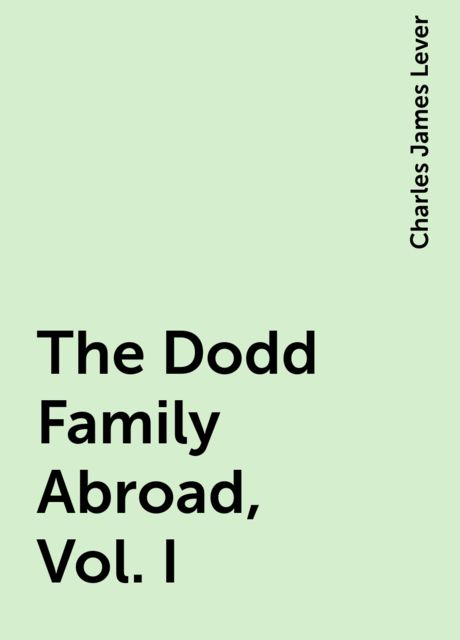 The Dodd Family Abroad, Vol. I, Charles James Lever