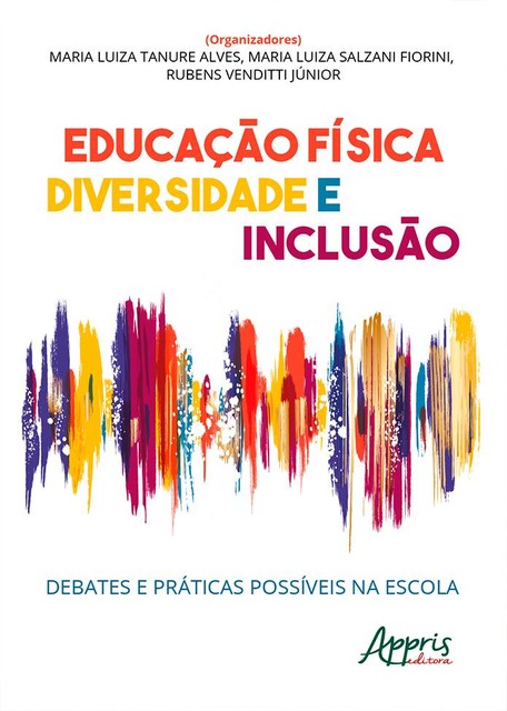 Educação Física, Diversidade e Inclusão: Debates e Práticas Possíveis na Escola, Maria Luiza Salzani Fiorini, Maria Luíza Tanure Alves, Rubens Venditti Júnior