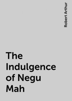 The Indulgence of Negu Mah, Robert Arthur