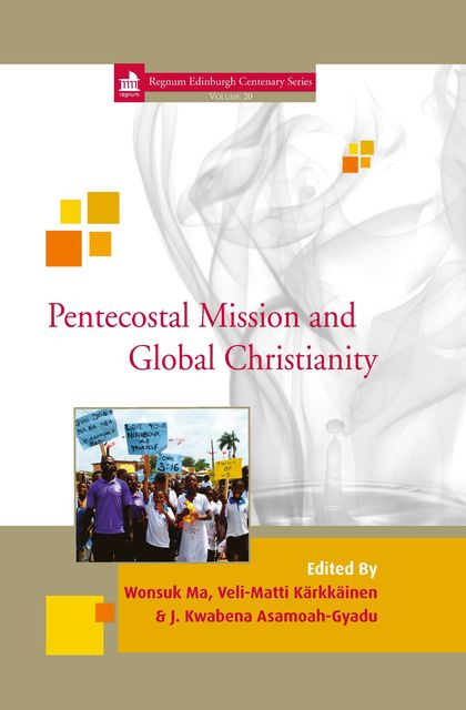 Pentecostal Mission and Global Christianity, Veli-Matti Karkkainen, J. Kwabena Asamoah-Gyadu, Wonsuk Ma
