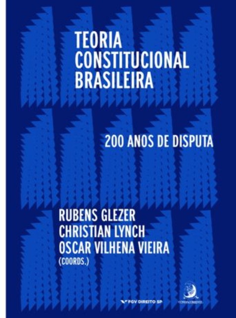 Teoria Constitucional Brasileira: 200 anos de disputas, Rubens Glezer, Christian Lynch, Oscar Vilhena Vieira