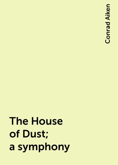 The House of Dust; a symphony, Conrad Aiken