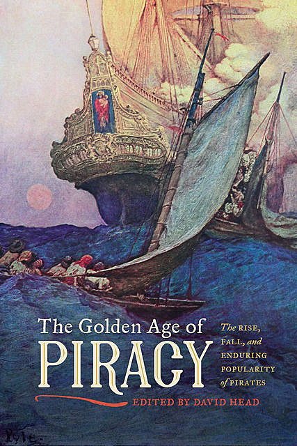 The Golden Age of Piracy, David Wilson, Peter Leeson, Margarette Lincoln, Kevin P. McDonald, Matthew Taylor Raffety, Adam Jortner, John Coakley, Carla Gardina Pestana, Carolyn Eastman, Douglas R. Burgess, Guy Chet, Virginia Lunsford