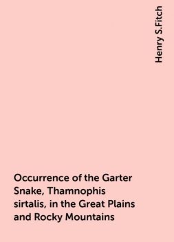 Occurrence of the Garter Snake, Thamnophis sirtalis, in the Great Plains and Rocky Mountains, Henry S.Fitch