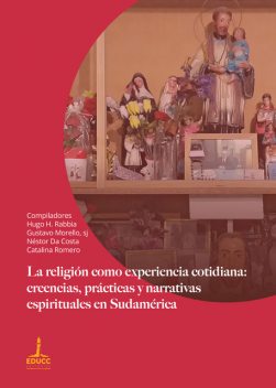 La religión como experiencia cotidiana: creencias, prácticas y narrativas espirituales en Sudamérica, Catalina Romero, Gustavo Morello, Hugo H. Rabbia, Néstor Da Costa