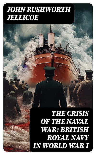 The Crisis of the Naval War: British Royal Navy in World War I, John Jellicoe