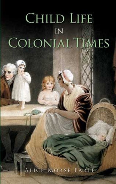Child Life in Colonial Times, Alice Morse Earle