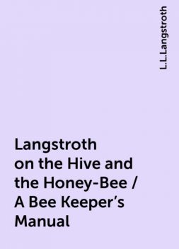 Langstroth on the Hive and the Honey-Bee / A Bee Keeper's Manual, L.L.Langstroth