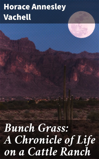 Bunch Grass: A Chronicle of Life on a Cattle Ranch, Horace Annesley Vachell