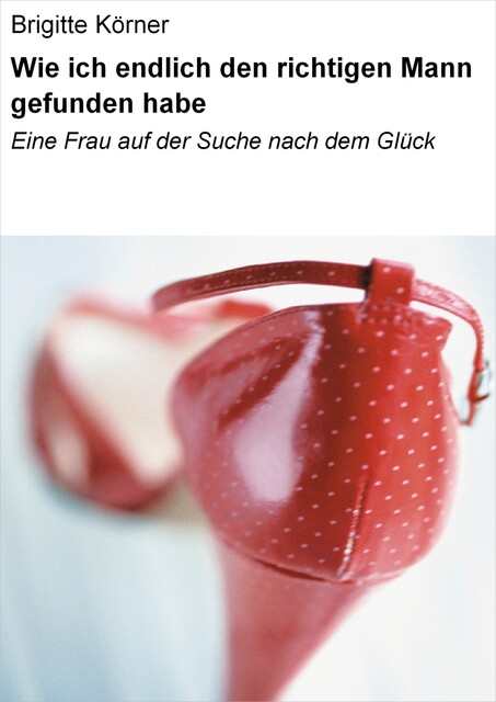 Wie ich endlich den richtigen Mann gefunden habe, Brigitte Körner