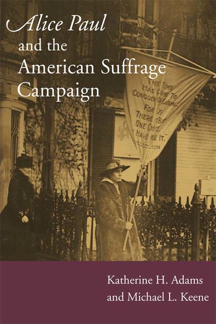 Alice Paul and the American Suffrage Campaign, Katherine H.Adams, Michael L.Keene