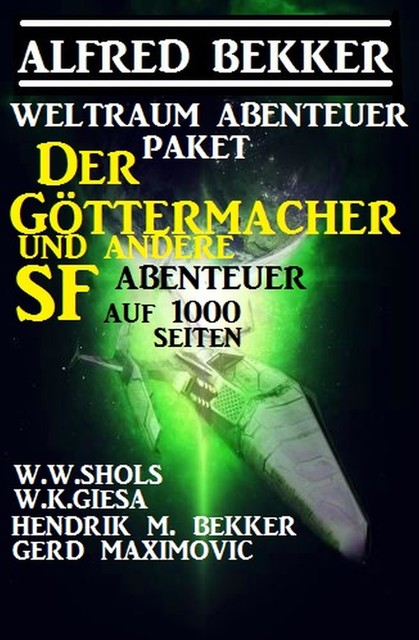 Weltraum-Abenteuer-Paket: Der Göttermacher und andere SF-Abenteuer auf 1000 Seiten, Alfred Bekker, W.K. Giesa, Gerd Maximovic, W.W. Shols, Hendrik M. Bekker