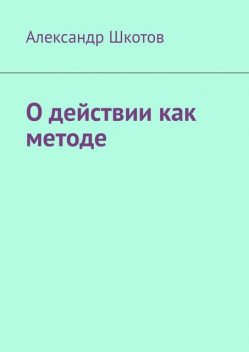 О действии как методе, Александр Шкотов