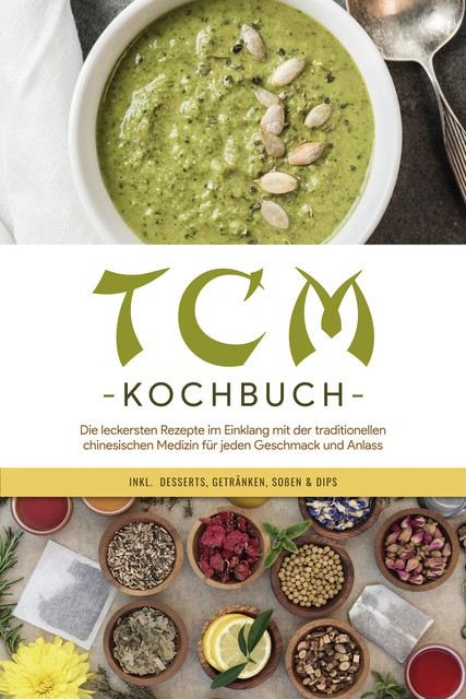TCM Kochbuch: Die leckersten Rezepte im Einklang mit der traditionellen chinesischen Medizin für jeden Geschmack und Anlass – inkl. Desserts, Getränken, Soßen & Dips, Christa Zhang