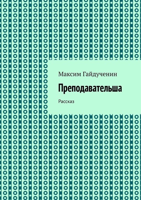 Преподавательша. Рассказ, Максим Гайдученин