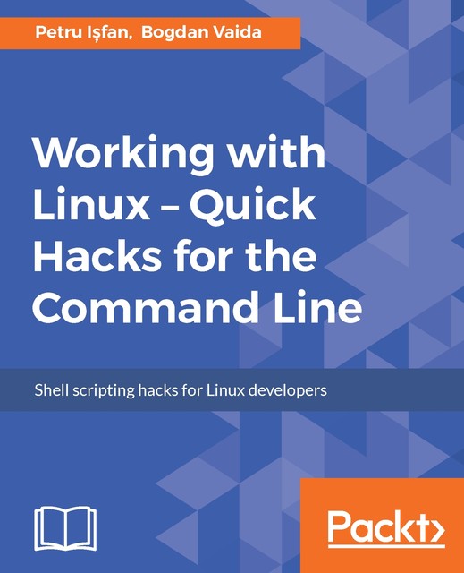 Working with Linux – Quick Hacks for the Command Line, Bogdan Vaida, Petru Isfan