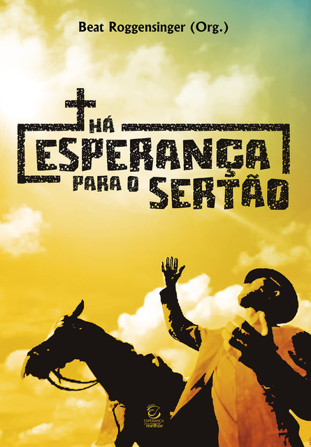 Há esperança para o sertão – eBook, Alisson Gomes de Medeiros, Bettina Siemens, Cesario de Paula Conserva Junior, Cleber Campos, Davi Gomes Rodrigues, Dimas Pauck, Ebenézer Bittencourt, Félix Rodríguez, Gilson Cardoso Cavalcante, Gilvan Barbosa Sobrinho, Isadora Bartz Lindenau, João Tinoco