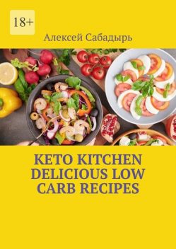 Keto Kitchen Delicious Low Carb Recipes, Алексей Сабадырь