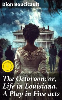 The Octoroon; or, Life in Louisiana. A Play in Five acts, Dion Boucicault