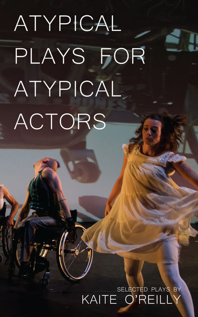Atypical Plays for Atypical Actors, Kaite O'Reilly