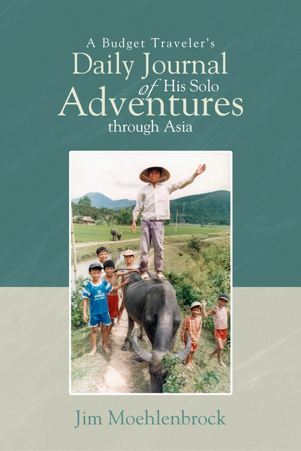A Budget Traveler's Daily Journal of His Solo Adventures through Asia, Jim Moehlenbrock