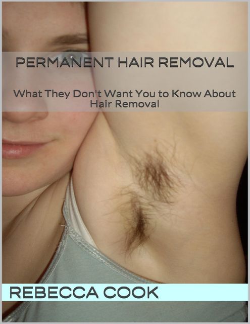 Permanent Hair Removal: What They Don't Want You to Know About Hair Removal, Rebecca Cook