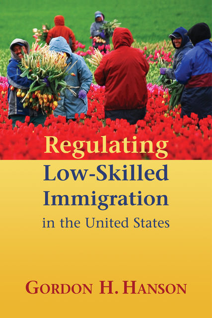 Regulating Low-Skilled Immigration in the United States, Gordon Hanson