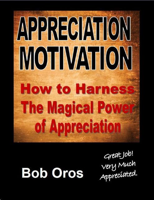 Appreciation Motivation: How to Harness the Magical Power of Appreciation, Bob Oros
