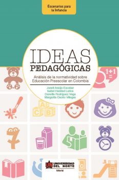 Ideas pedagógicas. Análisis de la normatividad sobre educación preescolar en Colombia, Danellis Rodriguez Vega, Isabel Hadad Larios, Junell Araujo Escobar, Margarita Osorio