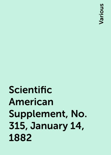 Scientific American Supplement, No. 315, January 14, 1882, Various