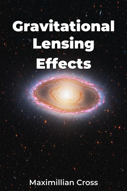 Gravitational Lensing Effects, Maximillian Cross