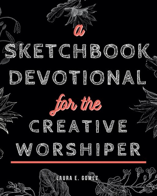 A Sketchbook Devotional for the Creative Worshiper, Laura E Gomez