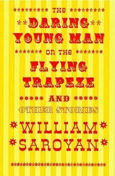 The Daring Young Man on the Flying Trapeze, William Saroyan