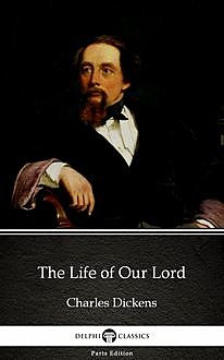 The Life of Our Lord by Charles Dickens (Illustrated), Charles Dickens