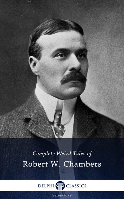 Delphi Complete Weird Tales of Robert W. Chambers (Illustrated), Robert William Chambers