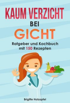 Kaum Verzicht bei Gicht: Gicht Kochbuch & Ratgeber, Brigitte Holzapfel