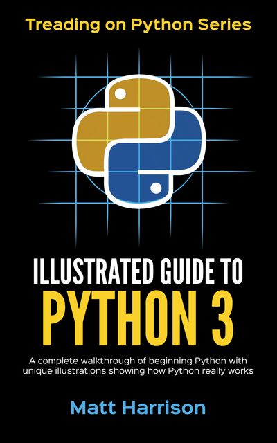 Treading on Python Series: Illustrated Guide to Python 3, Matt Harrison