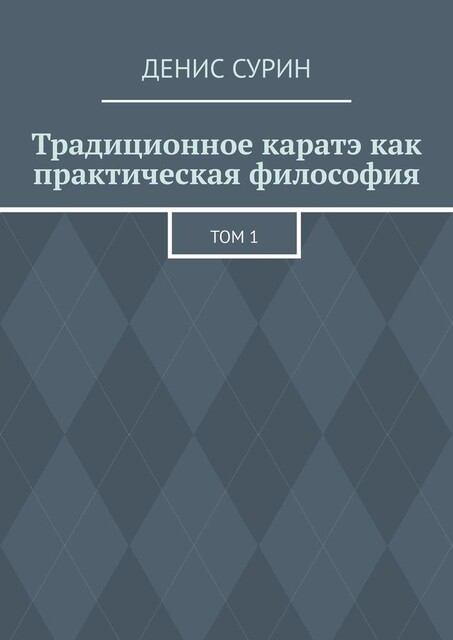 Традиционное каратэ как практическая философия. Том 1, Денис Сурин