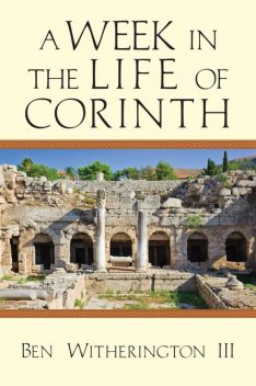 A Week in the Life of Corinth, Ben Witherington III