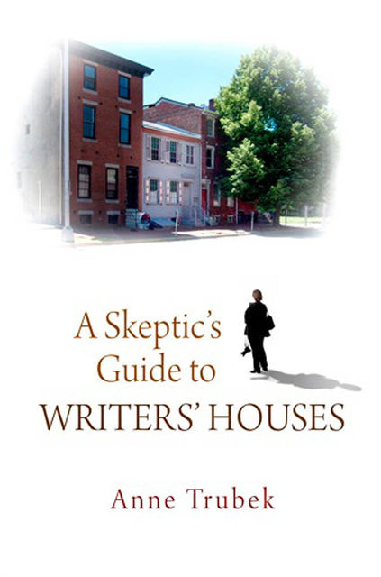 A Skeptic's Guide to Writers' Houses, Anne Trubek