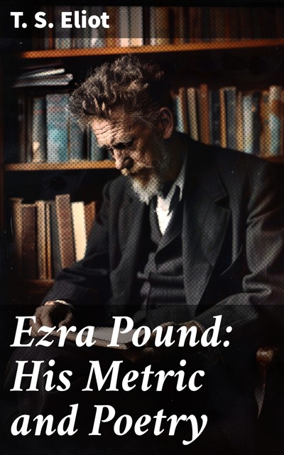 Ezra Pound: His Metric and Poetry, T.S.Eliot