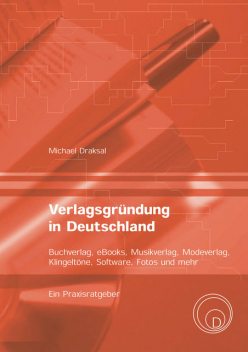 Verlagsgründung in Deutschland – Buchverlag, eBooks, Musikverlag, Modeverlag, Klingeltöne, Software, Fotos und mehr, Michael Draksal