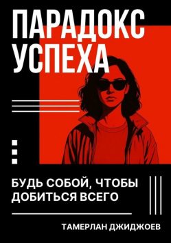 Парадокс успеха. Будь собой, чтобы добиться всего, Тамерлан Джиджоев