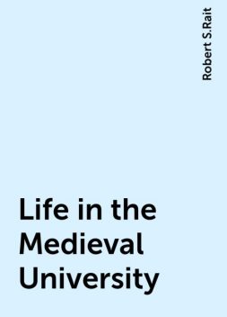 Life in the Medieval University, Robert S.Rait