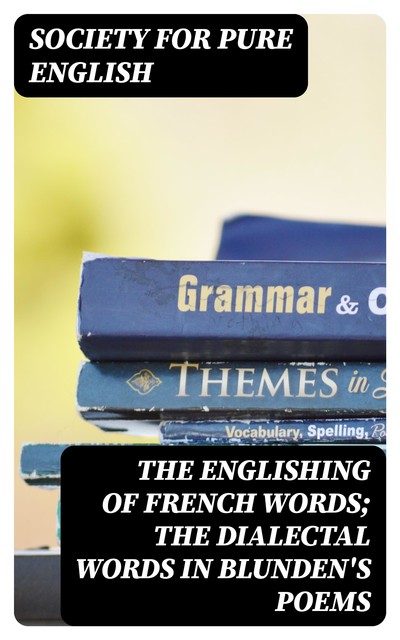 The Englishing of French Words; the Dialectal Words in Blunden's Poems, Society for Pure English