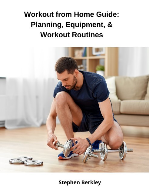 Workout from Home Guide: Planning, Equipment, & Workout Routines, Stephen Berkley
