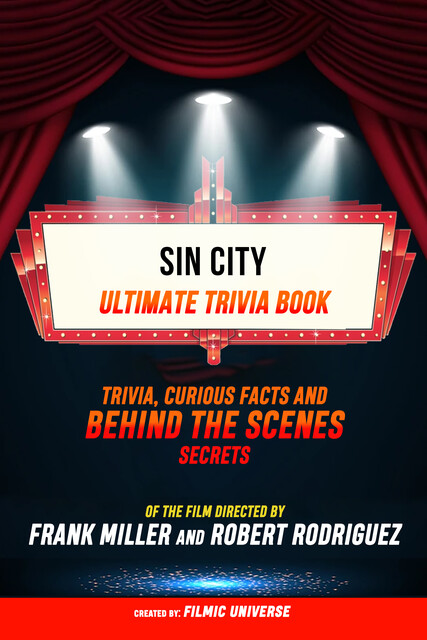 Sin City – Ultimate Trivia Book: Trivia, Curious Facts And Behind The Scenes Secrets Of The Film Directed By Frank Miller And Robert Rodriguez, Filmic Universe