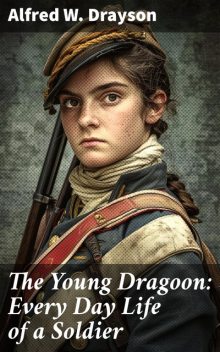 The Young Dragoon: Every Day Life of a Soldier, Alfred Drayson