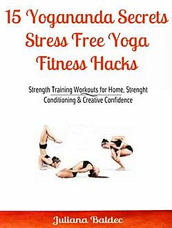 15 Yogananda Secrets: Stress Free Yoga Fitness Hacks, Juliana Baldec