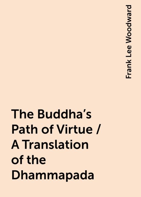 The Buddha's Path of Virtue / A Translation of the Dhammapada, Frank Lee Woodward